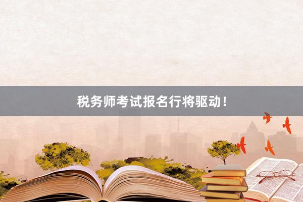 税务师考试报名行将驱动！