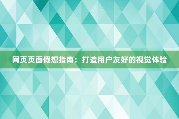 网页页面假想指南：打造用户友好的视觉体验