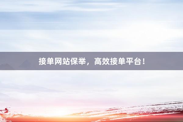 接单网站保举，高效接单平台！