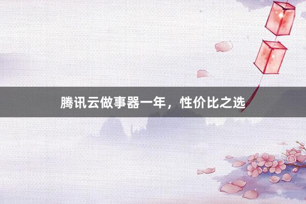 腾讯云做事器一年，性价比之选