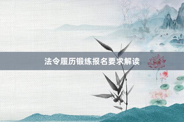 法令履历锻练报名要求解读