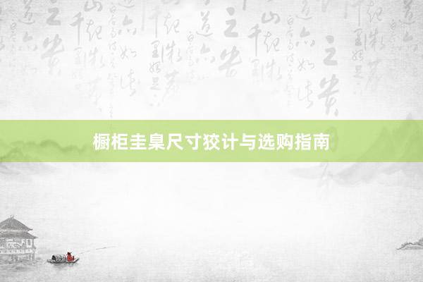 橱柜圭臬尺寸狡计与选购指南