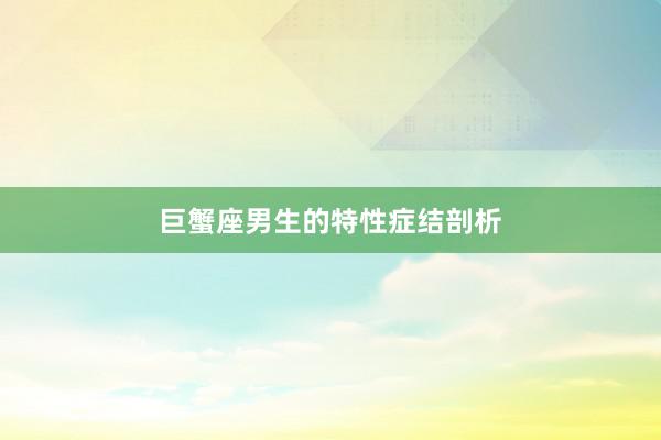 巨蟹座男生的特性症结剖析
