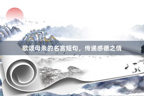歌颂母亲的名言短句，传递感德之情