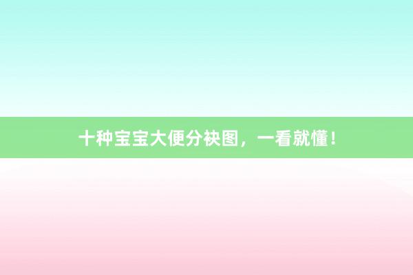 十种宝宝大便分袂图，一看就懂！