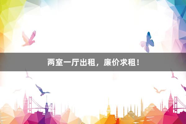两室一厅出租，廉价求租！