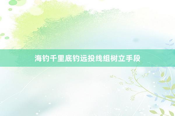 海钓千里底钓远投线组树立手段