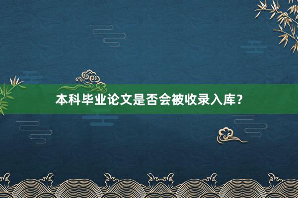 本科毕业论文是否会被收录入库?